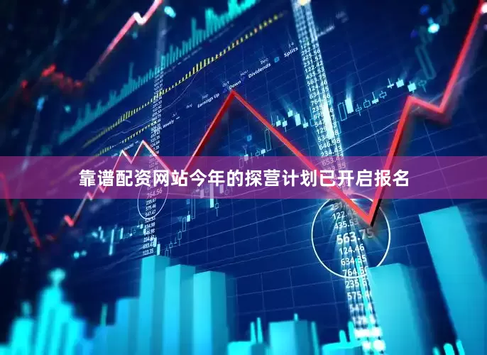 靠谱配资网站今年的探营计划已开启报名