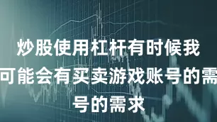 炒股使用杠杆有时候我们可能会有买卖游戏账号的需求