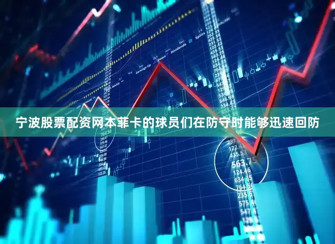 宁波股票配资网本菲卡的球员们在防守时能够迅速回防