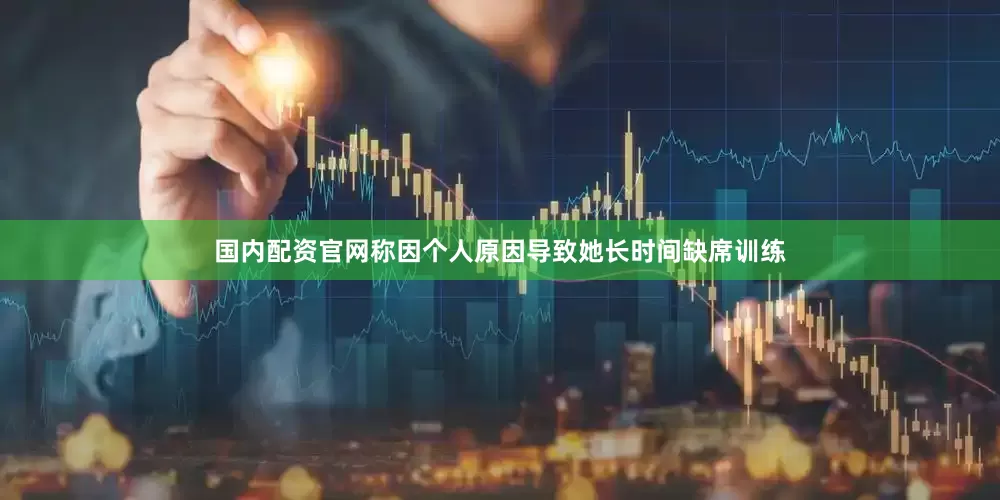 国内配资官网称因个人原因导致她长时间缺席训练