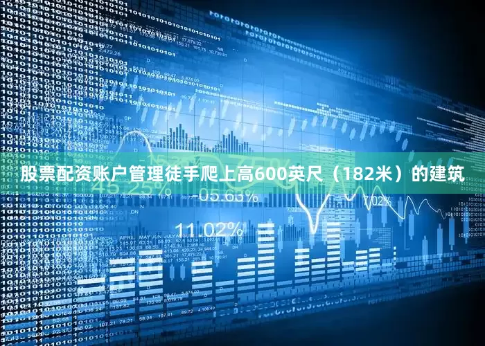 股票配资账户管理徒手爬上高600英尺（182米）的建筑