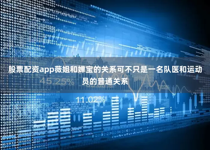 股票配资app薇姐和婵宝的关系可不只是一名队医和运动员的普通关系