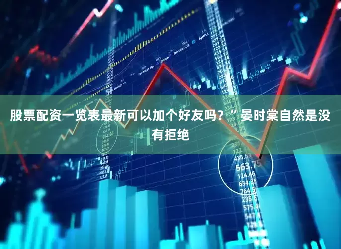 股票配资一览表最新可以加个好友吗？”晏时棠自然是没有拒绝