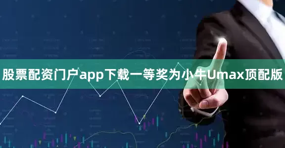 股票配资门户app下载一等奖为小牛Umax顶配版