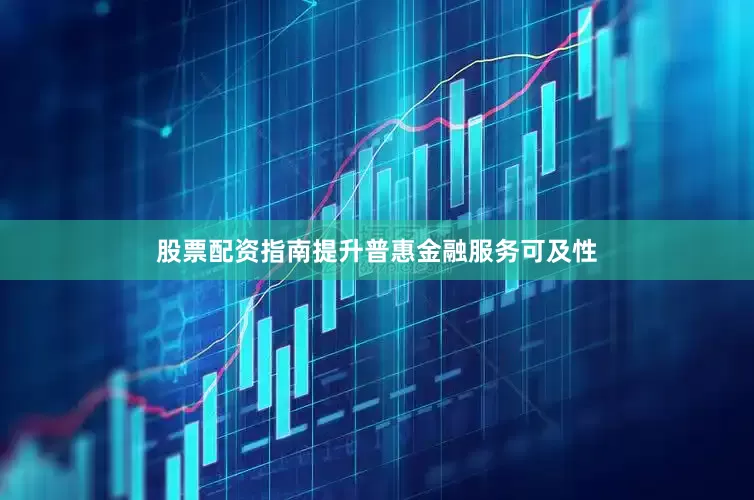 股票配资指南提升普惠金融服务可及性