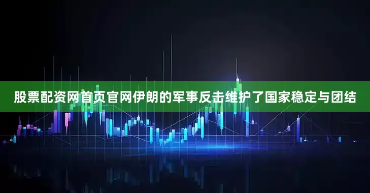 股票配资网首页官网伊朗的军事反击维护了国家稳定与团结