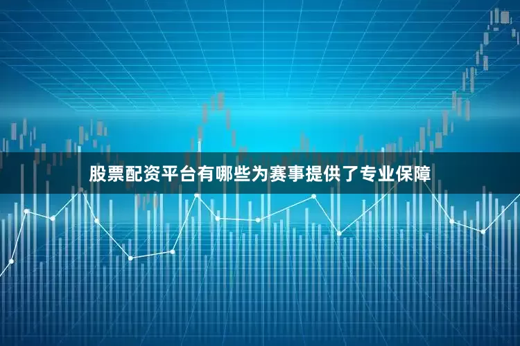 股票配资平台有哪些为赛事提供了专业保障