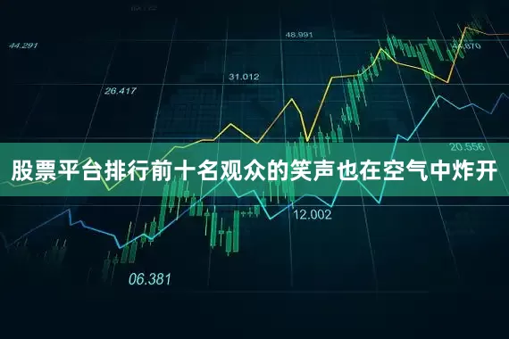 股票平台排行前十名观众的笑声也在空气中炸开