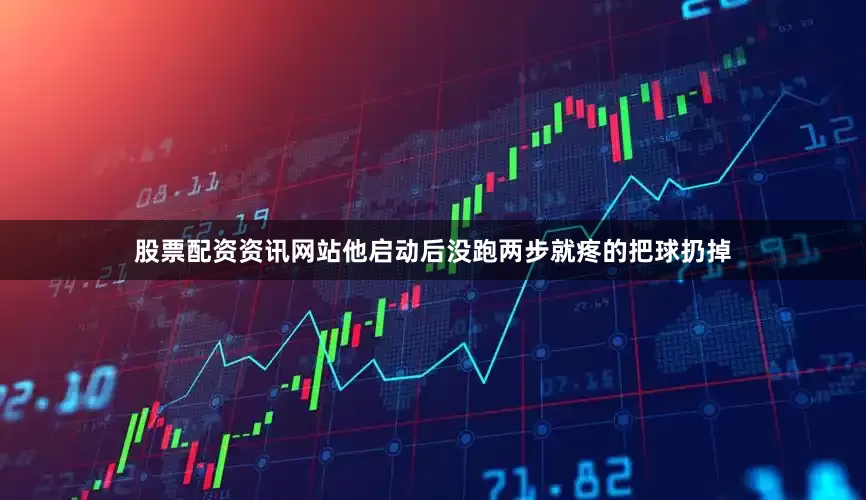股票配资资讯网站他启动后没跑两步就疼的把球扔掉