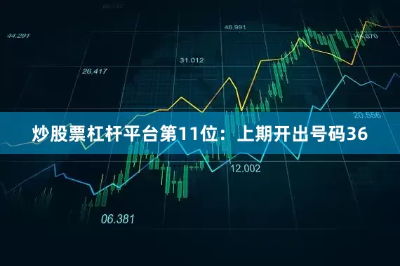 炒股票杠杆平台　　第11位：上期开出号码36