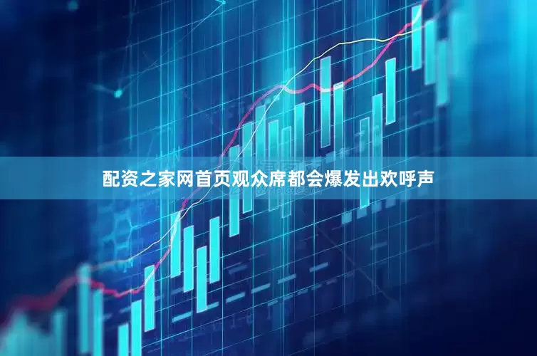 配资之家网首页观众席都会爆发出欢呼声