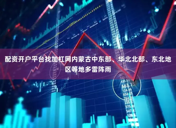 配资开户平台找加杠网内蒙古中东部、华北北部、东北地区等地多雷阵雨