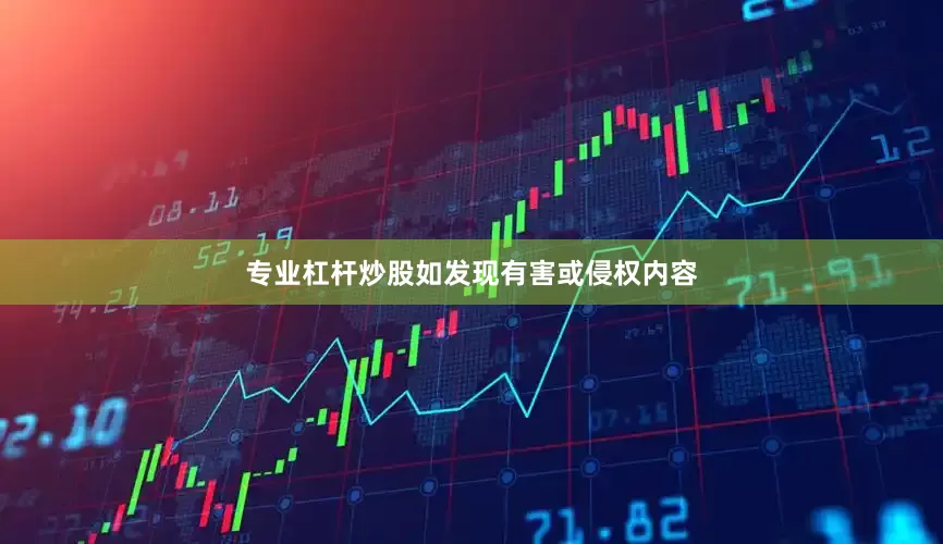 专业杠杆炒股如发现有害或侵权内容
