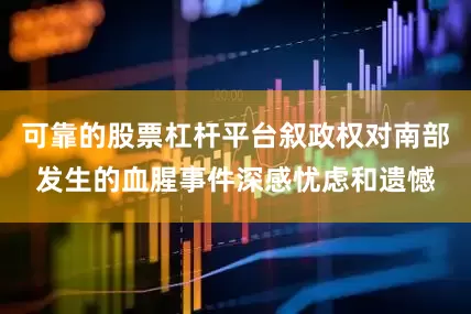 可靠的股票杠杆平台叙政权对南部发生的血腥事件深感忧虑和遗憾