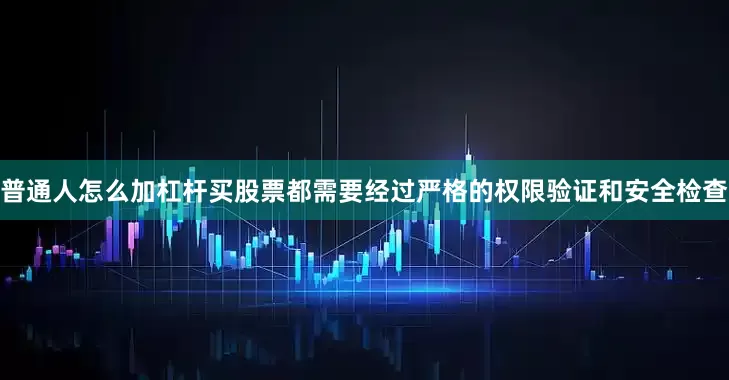 普通人怎么加杠杆买股票都需要经过严格的权限验证和安全检查