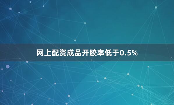 网上配资成品开胶率低于0.5%