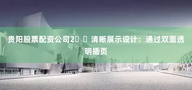 贵阳股票配资公司2️⃣清晰展示设计：通过双面透明插页