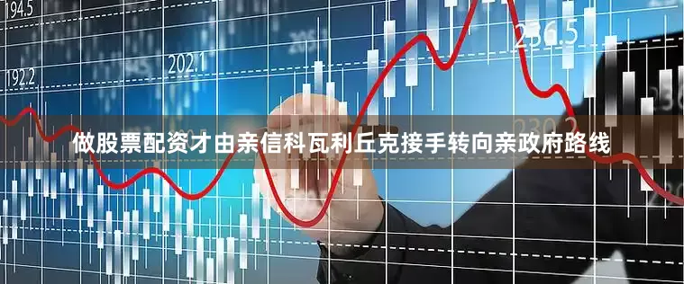 做股票配资才由亲信科瓦利丘克接手转向亲政府路线