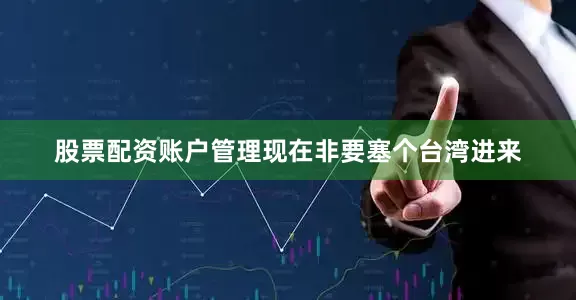 股票配资账户管理现在非要塞个台湾进来