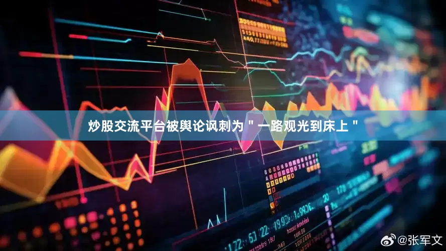 炒股交流平台被舆论讽刺为＂一路观光到床上＂
