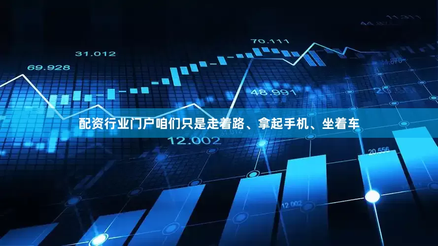配资行业门户咱们只是走着路、拿起手机、坐着车