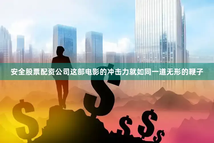 安全股票配资公司这部电影的冲击力就如同一道无形的鞭子