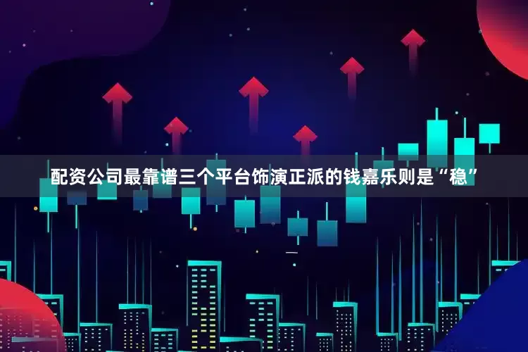 配资公司最靠谱三个平台饰演正派的钱嘉乐则是“稳”