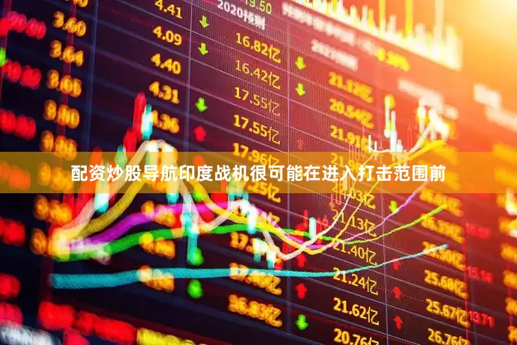 配资炒股导航印度战机很可能在进入打击范围前