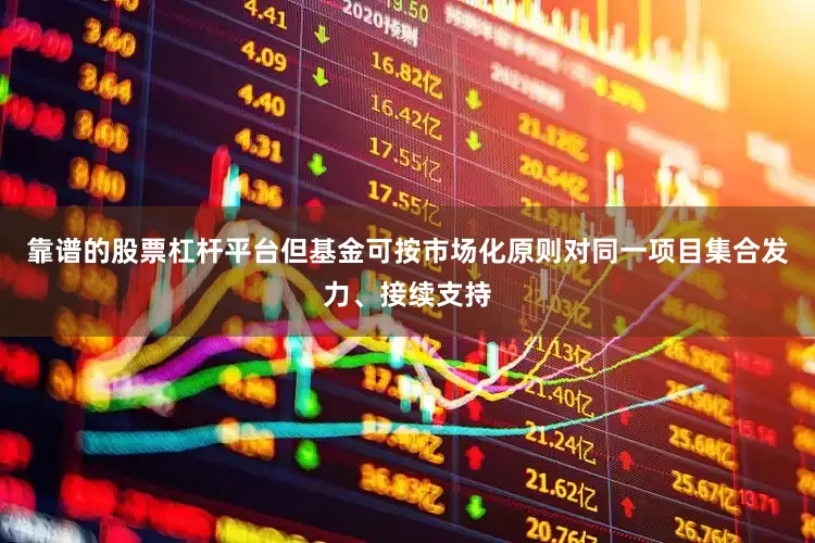 靠谱的股票杠杆平台但基金可按市场化原则对同一项目集合发力、接续支持