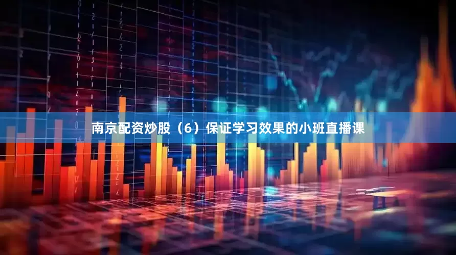 南京配资炒股（6）保证学习效果的小班直播课