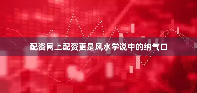 配资网上配资更是风水学说中的纳气口