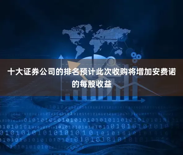 十大证券公司的排名预计此次收购将增加安费诺的每股收益