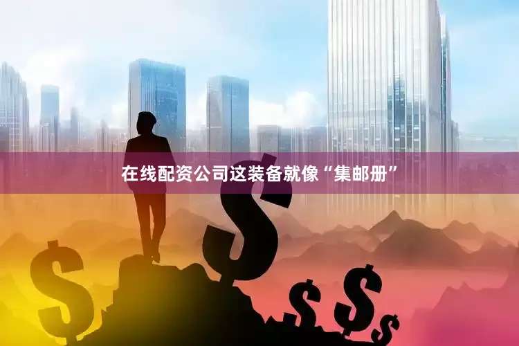 在线配资公司这装备就像“集邮册”