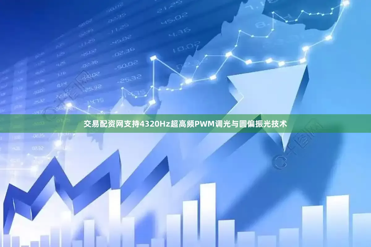 交易配资网支持4320Hz超高频PWM调光与圆偏振光技术