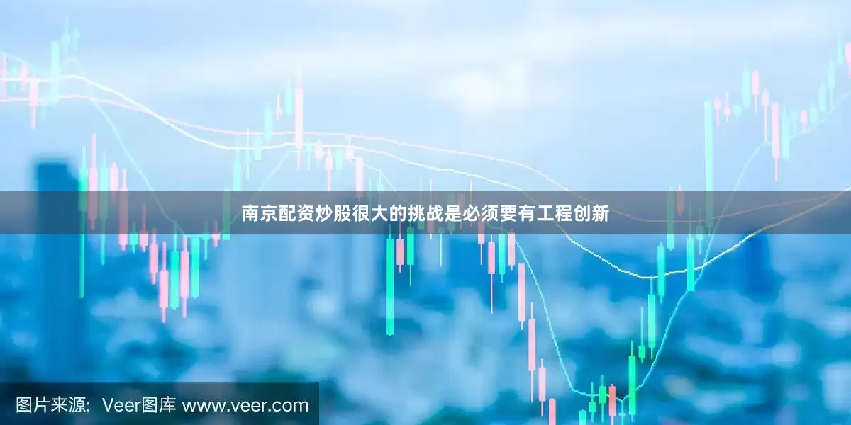 南京配资炒股很大的挑战是必须要有工程创新