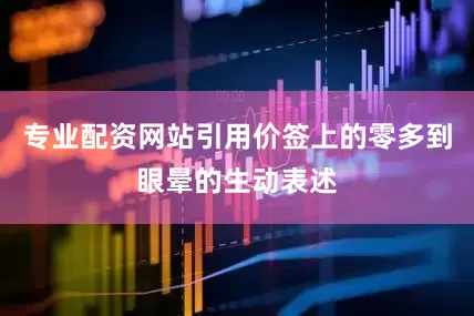 专业配资网站引用价签上的零多到眼晕的生动表述
