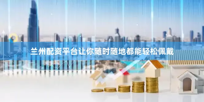 兰州配资平台让你随时随地都能轻松佩戴