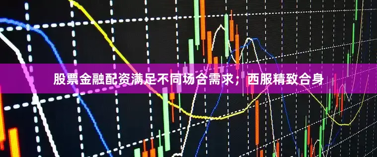 股票金融配资满足不同场合需求；西服精致合身