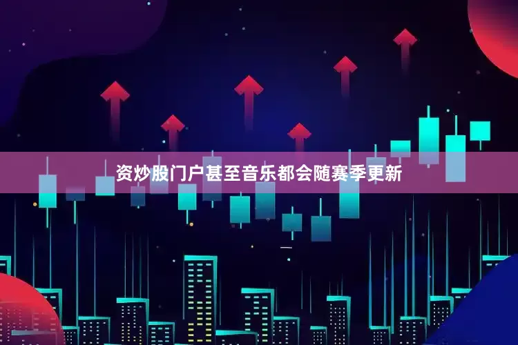 资炒股门户甚至音乐都会随赛季更新