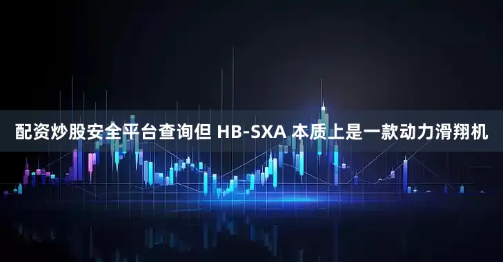 配资炒股安全平台查询但 HB-SXA 本质上是一款动力滑翔机