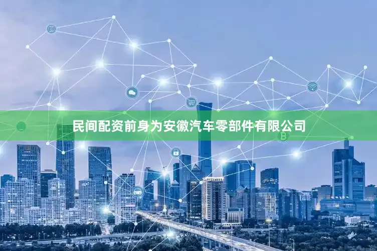 民间配资前身为安徽汽车零部件有限公司