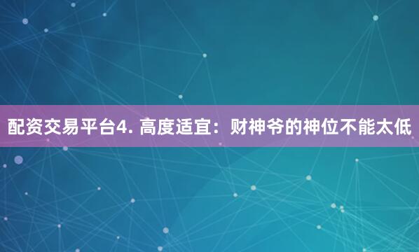 配资交易平台4. 高度适宜：财神爷的神位不能太低