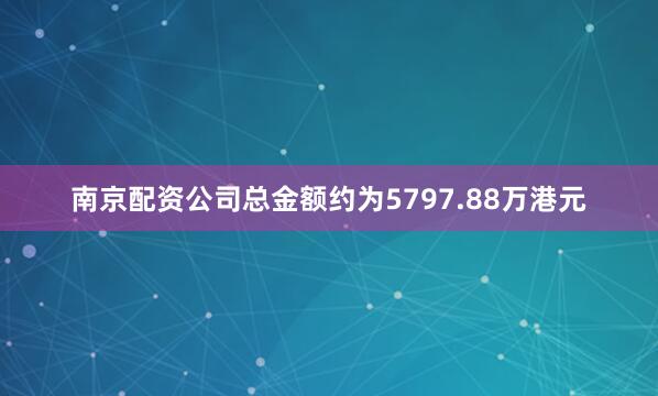 南京配资公司总金额约为5797.88万港元