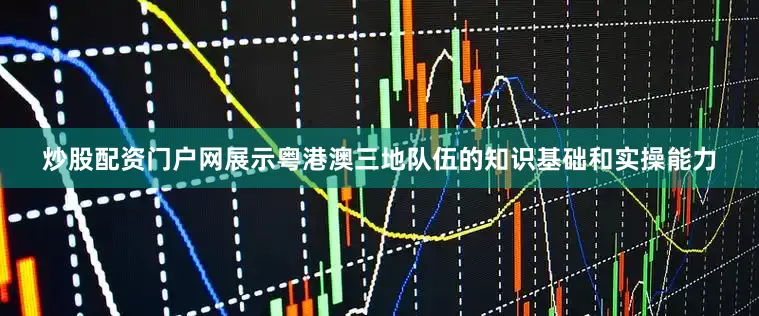 炒股配资门户网展示粤港澳三地队伍的知识基础和实操能力