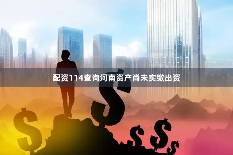 配资114查询河南资产尚未实缴出资