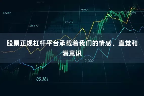 股票正规杠杆平台承载着我们的情感、直觉和潜意识