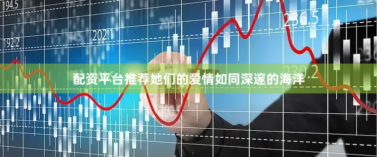 配资平台推荐她们的爱情如同深邃的海洋