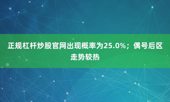 正规杠杆炒股官网出现概率为25.0%；偶号后区走势较热
