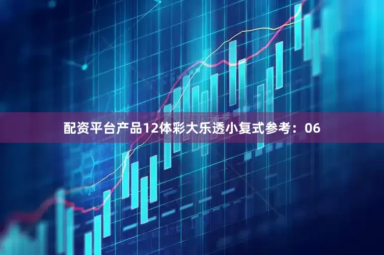 配资平台产品12　　体彩大乐透小复式参考：06